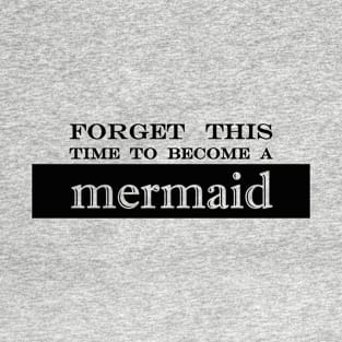 forget this time to become a mermaid T-Shirt